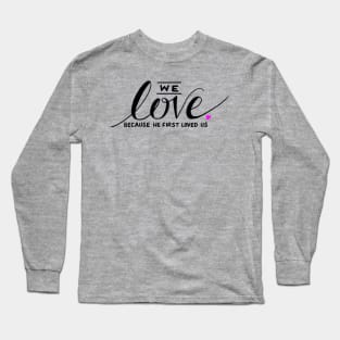 We Love Because He First Loved Us Long Sleeve T-Shirt